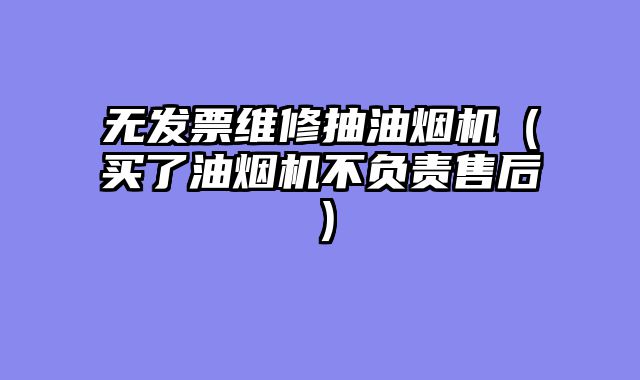 无发票维修抽油烟机（买了油烟机不负责售后）