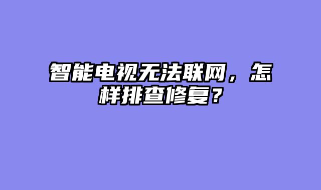 智能电视无法联网，怎样排查修复？