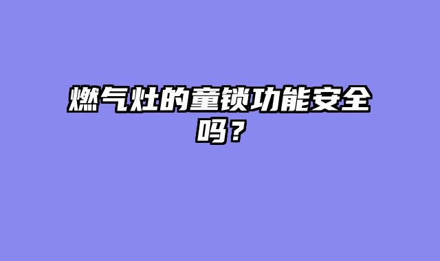 燃气灶的童锁功能安全吗？