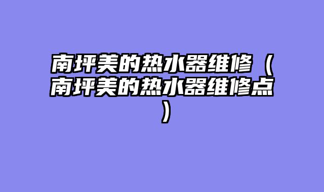 南坪美的热水器维修（南坪美的热水器维修点）