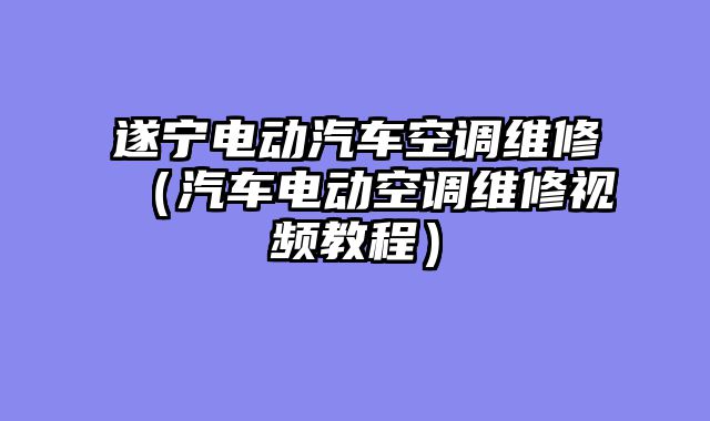 遂宁电动汽车空调维修（汽车电动空调维修视频教程）