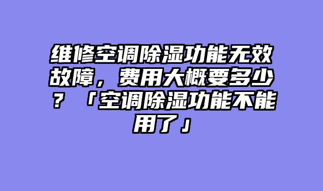 维修空调除湿功能无效故障，费用大概要多少？「空调除湿功能不能用了」