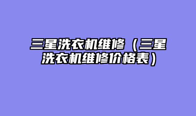 三星洗衣机维修（三星洗衣机维修价格表）