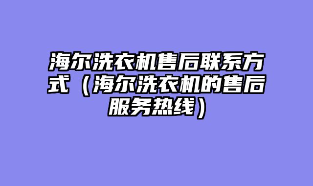 海尔洗衣机售后联系方式（海尔洗衣机的售后服务热线）