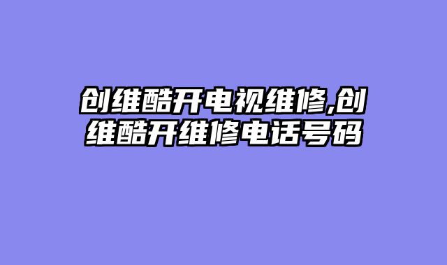 创维酷开电视维修,创维酷开维修电话号码