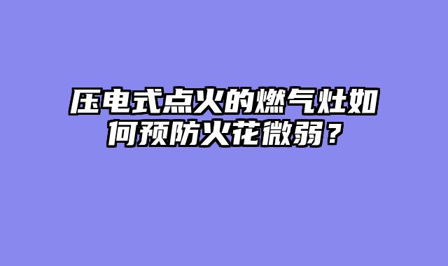 压电式点火的燃气灶如何预防火花微弱？