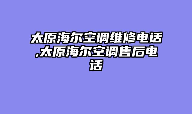 太原海尔空调维修电话,太原海尔空调售后电话