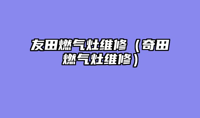 友田燃气灶维修（奇田燃气灶维修）