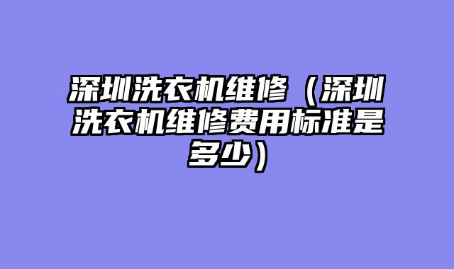 深圳洗衣机维修（深圳洗衣机维修费用标准是多少）