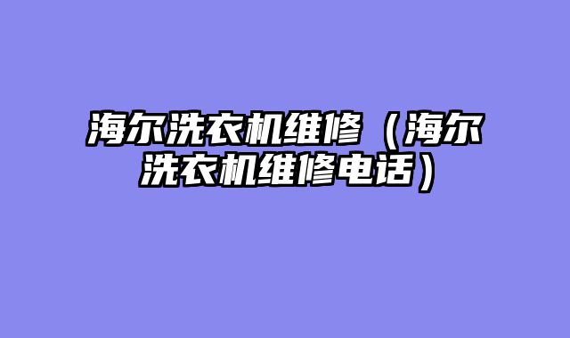 海尔洗衣机维修（海尔洗衣机维修电话）