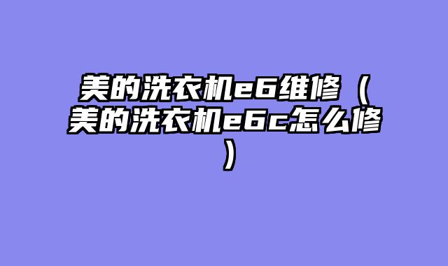 美的洗衣机e6维修（美的洗衣机e6c怎么修）