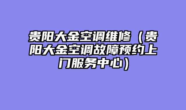 贵阳大金空调维修（贵阳大金空调故障预约上门服务中心）
