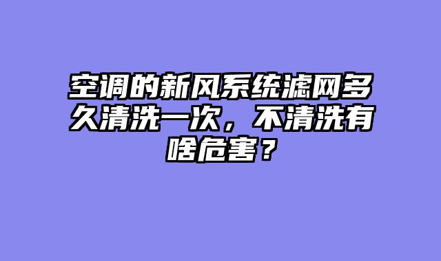 空调的新风系统滤网多久清洗一次，不清洗有啥危害？