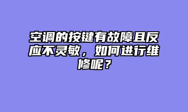 空调的按键有故障且反应不灵敏，如何进行维修呢？