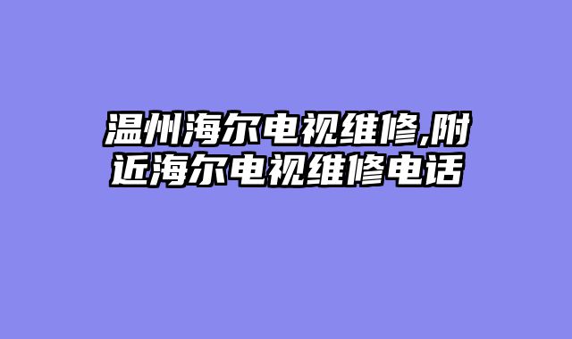 温州海尔电视维修,附近海尔电视维修电话