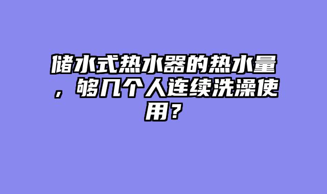 储水式热水器的热水量，够几个人连续洗澡使用？