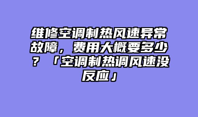 维修空调制热风速异常故障，费用大概要多少？「空调制热调风速没反应」