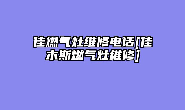 佳燃气灶维修电话[佳木斯燃气灶维修]