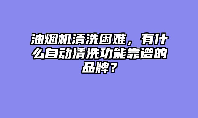 油烟机清洗困难，有什么自动清洗功能靠谱的品牌？