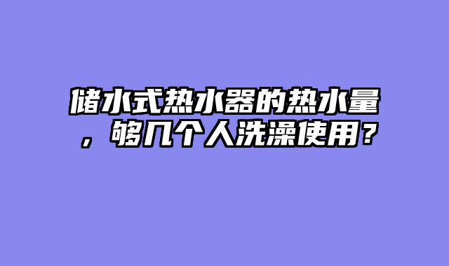 储水式热水器的热水量，够几个人洗澡使用？