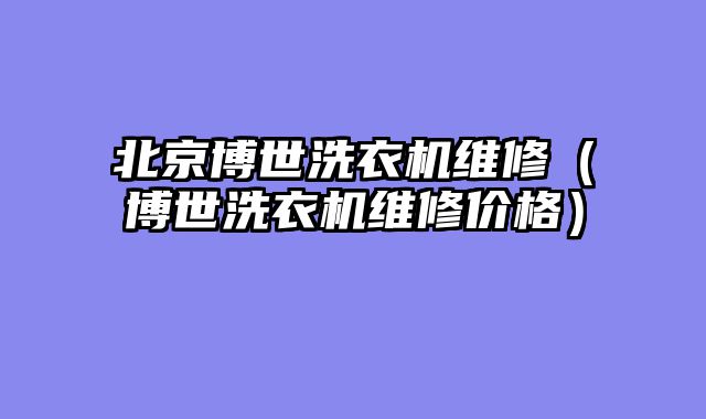 北京博世洗衣机维修（博世洗衣机维修价格）