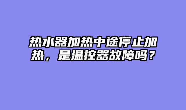 热水器加热中途停止加热，是温控器故障吗？