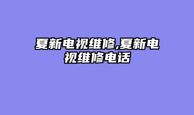 夏新电视维修,夏新电视维修电话