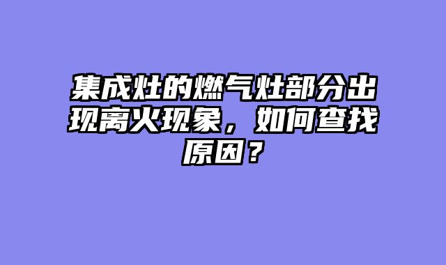 集成灶的燃气灶部分出现离火现象，如何查找原因？
