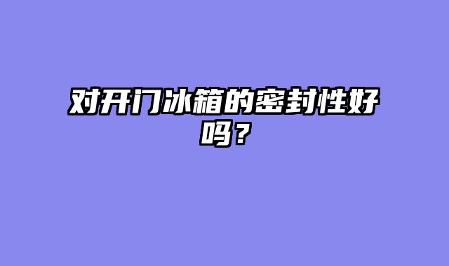 对开门冰箱的密封性好吗？