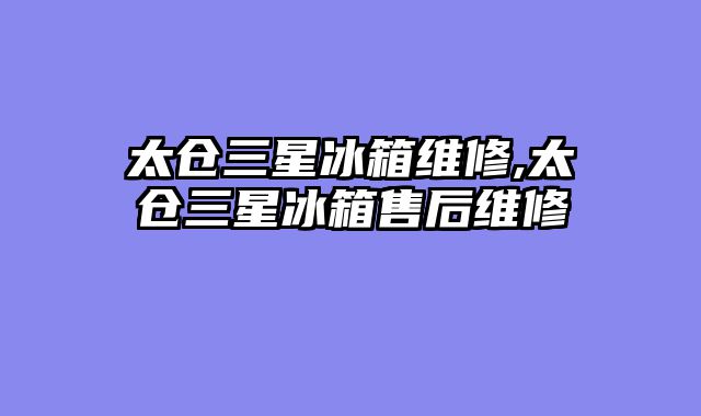 太仓三星冰箱维修,太仓三星冰箱售后维修