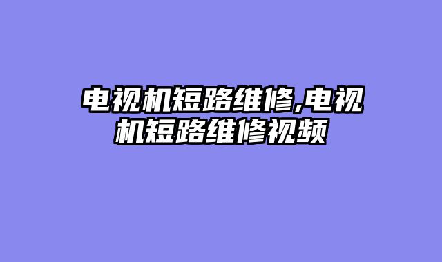电视机短路维修,电视机短路维修视频
