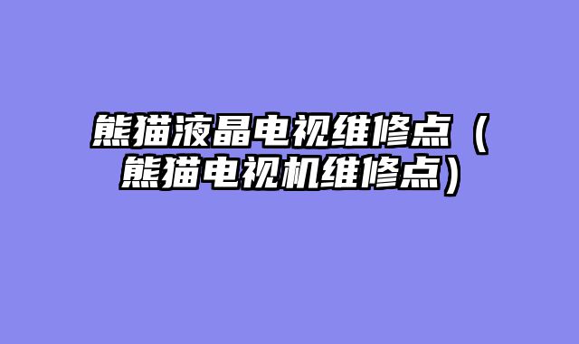 熊猫液晶电视维修点（熊猫电视机维修点）