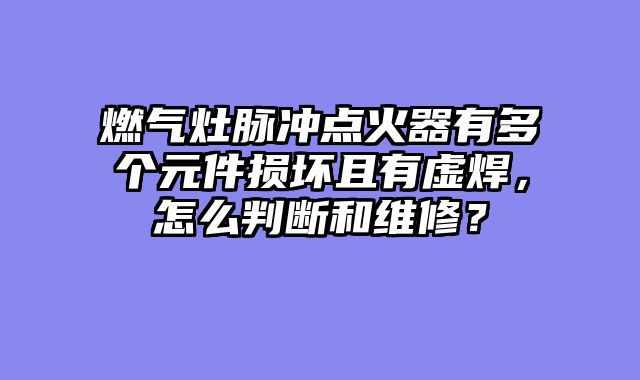 燃气灶脉冲点火器有多个元件损坏且有虚焊，怎么判断和维修？
