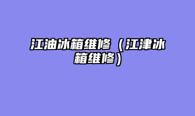 江油冰箱维修（江津冰箱维修）