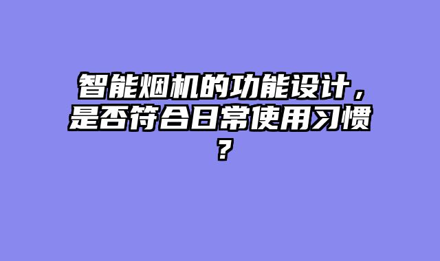 智能烟机的功能设计，是否符合日常使用习惯？