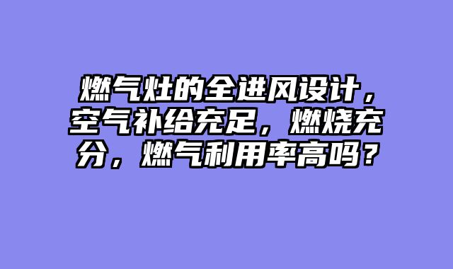 燃气灶的全进风设计，空气补给充足，燃烧充分，燃气利用率高吗？