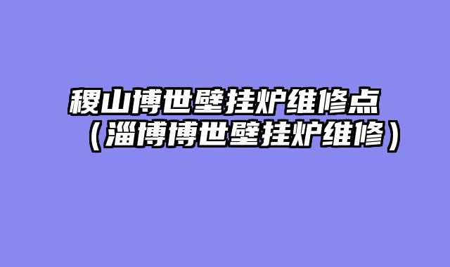 稷山博世壁挂炉维修点（淄博博世壁挂炉维修）
