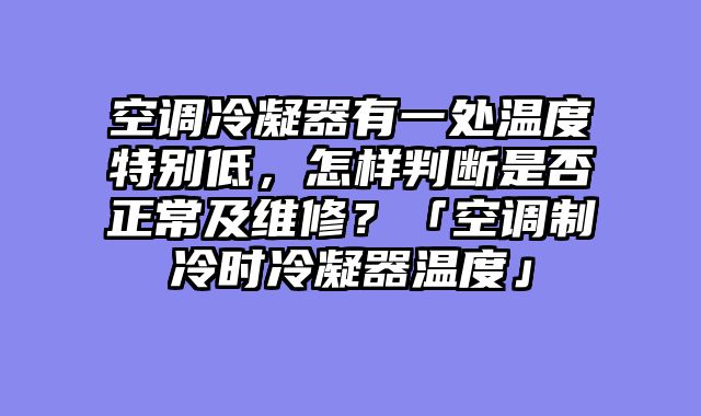 空调冷凝器有一处温度特别低，怎样判断是否正常及维修？「空调制冷时冷凝器温度」