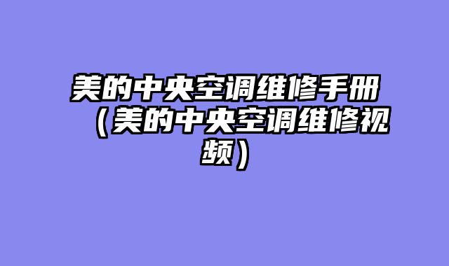 美的中央空调维修手册（美的中央空调维修视频）