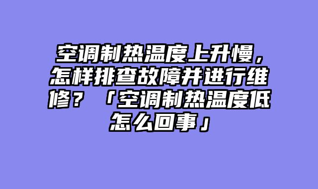 空调制热温度上升慢，怎样排查故障并进行维修？「空调制热温度低怎么回事」