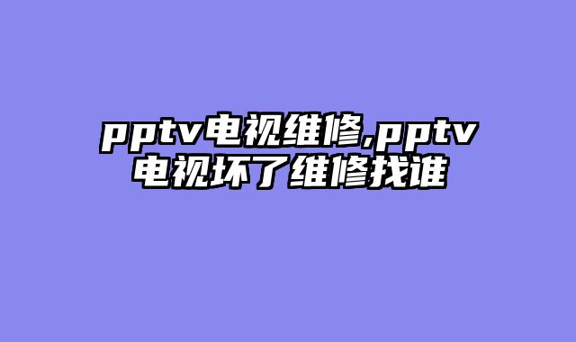 pptv电视维修,pptv电视坏了维修找谁