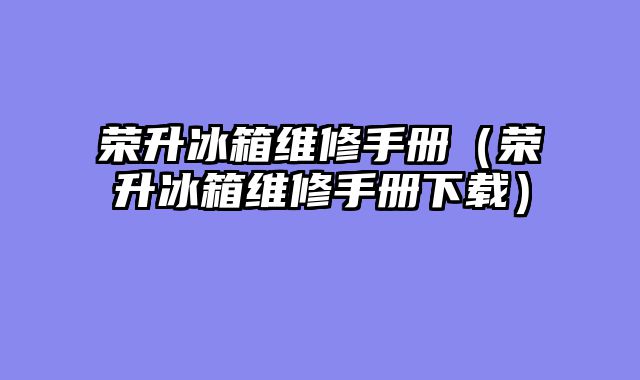 荣升冰箱维修手册（荣升冰箱维修手册下载）