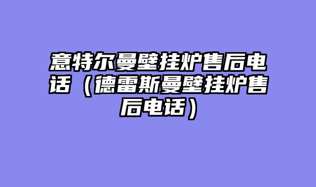 意特尔曼壁挂炉售后电话（德雷斯曼壁挂炉售后电话）