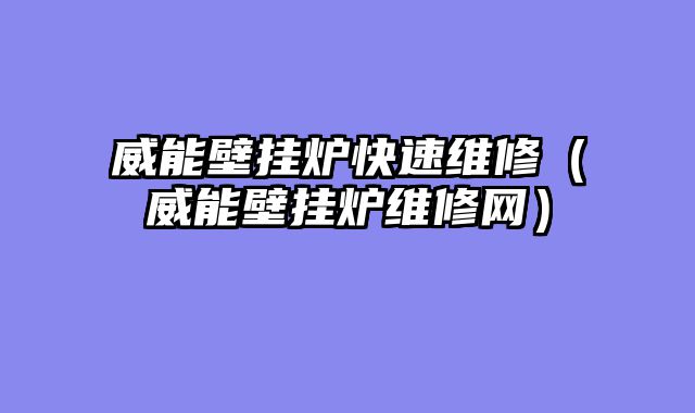 威能壁挂炉快速维修（威能壁挂炉维修网）