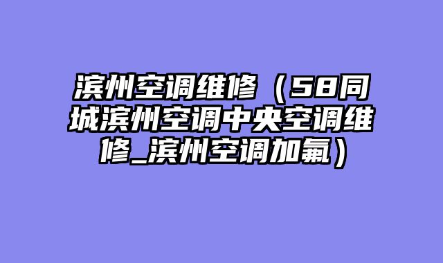 滨州空调维修（58同城滨州空调中央空调维修_滨州空调加氟）