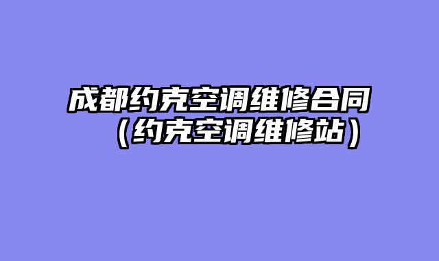 成都约克空调维修合同（约克空调维修站）