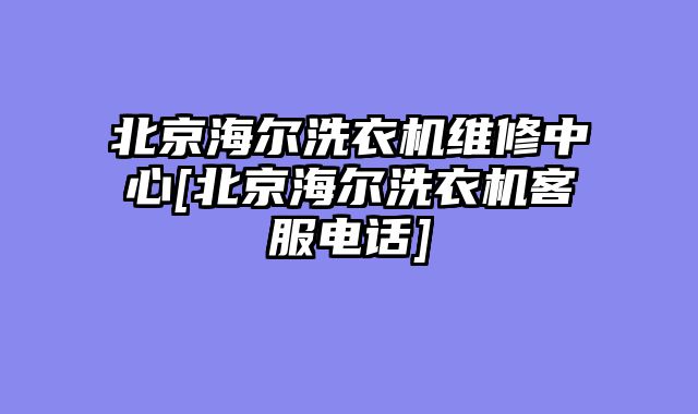北京海尔洗衣机维修中心[北京海尔洗衣机客服电话]