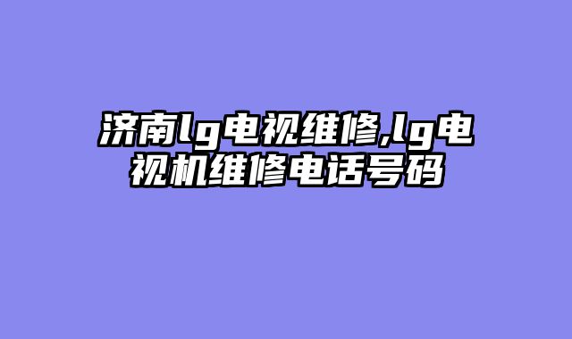 济南lg电视维修,lg电视机维修电话号码