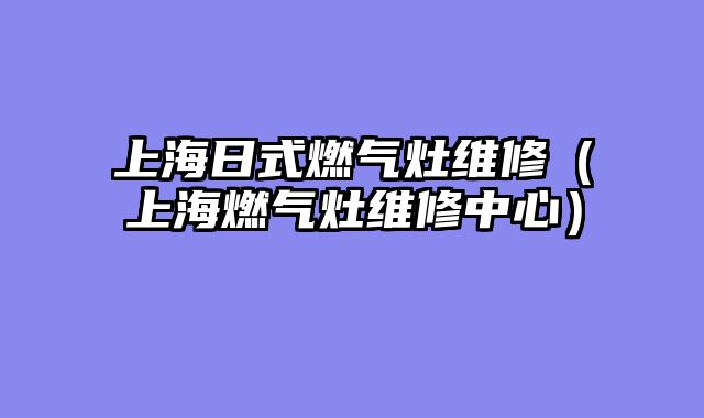 上海日式燃气灶维修（上海燃气灶维修中心）