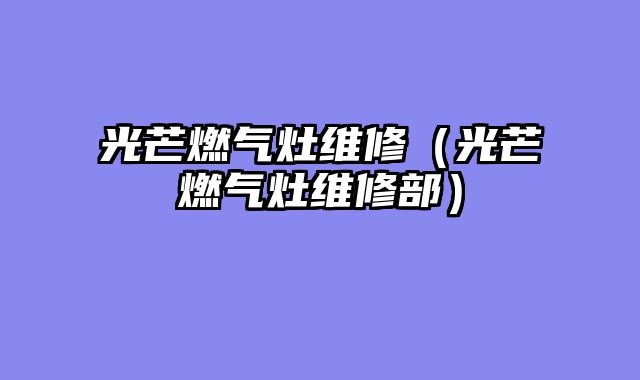 光芒燃气灶维修（光芒燃气灶维修部）